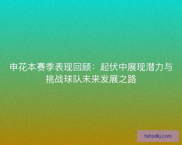 申花本赛季表现回顾:起伏中展现潜力与挑战球队未来发展之路 申花本赛季表现回顾:起伏中展现潜力与挑战球队未来发展之路