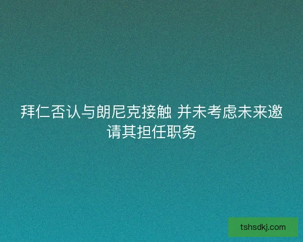拜仁否认与朗尼克接触 并未考虑未来邀请其担任职务 拜仁否认与朗尼克接触 并未考虑未来邀请其担任职务