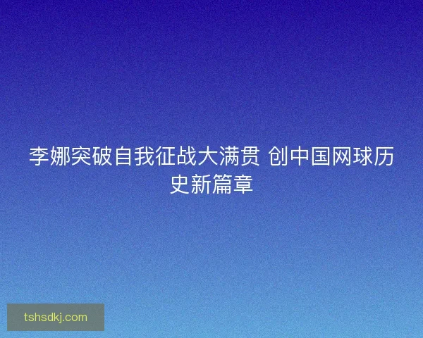 李娜突破自我征战大满贯 创中国网球历史新篇章 李娜突破自我征战大满贯 创中国网球历史新篇章